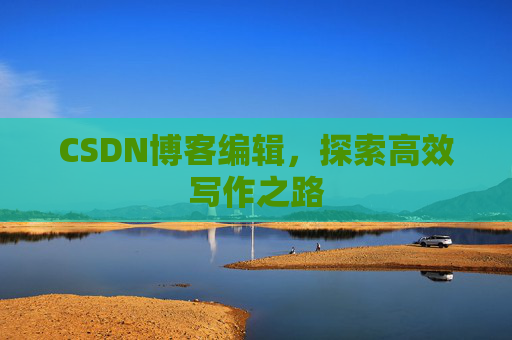 CSDN博客编辑，探索高效写作之路